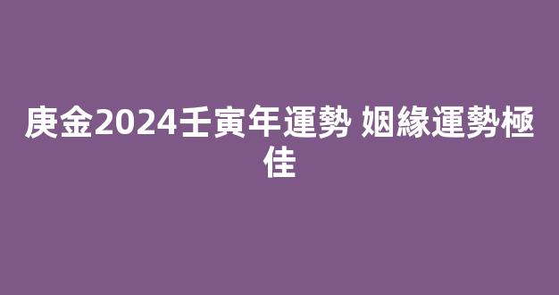 庚金2024壬寅年運勢 姻緣運勢極佳